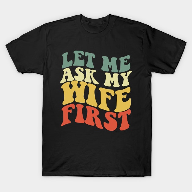 let me ask my wife first T-Shirt by IRIS